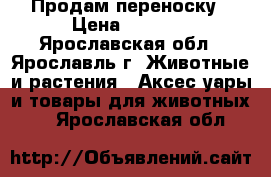 Продам переноску › Цена ­ 1 100 - Ярославская обл., Ярославль г. Животные и растения » Аксесcуары и товары для животных   . Ярославская обл.